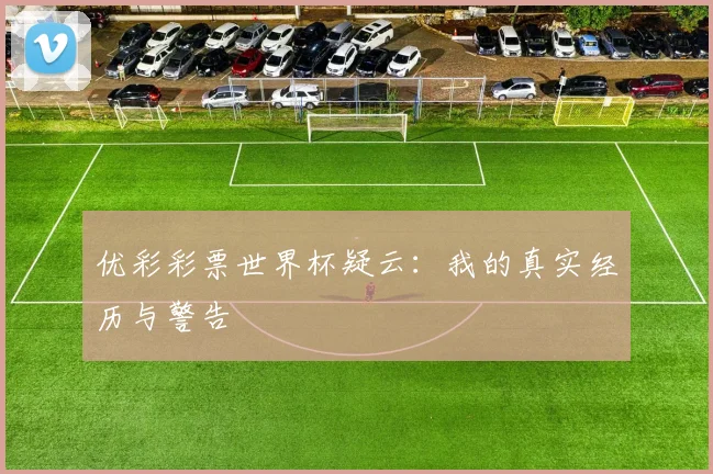 优彩彩票世界杯疑云：我的真实经历与警告