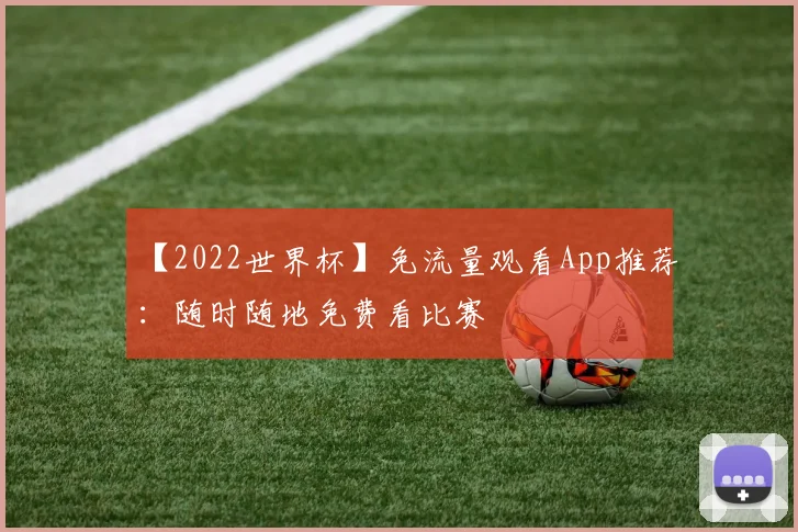 【2022世界杯】免流量观看App推荐：随时随地免费看比赛