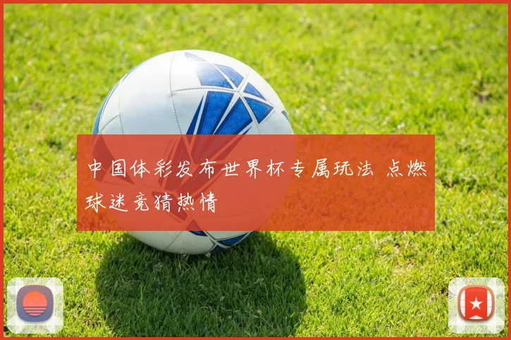 中国体彩发布世界杯专属玩法 点燃球迷竞猜热情