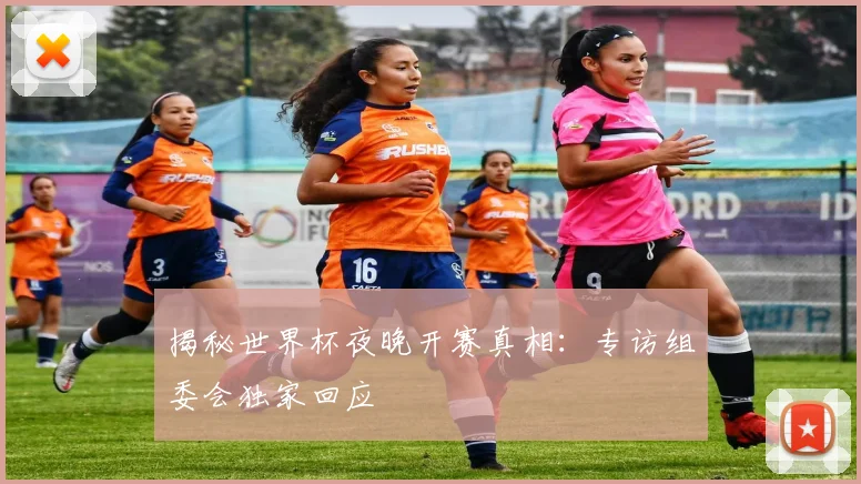 揭秘世界杯夜晚开赛真相：专访组委会独家回应