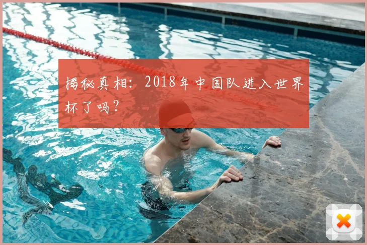 揭秘真相：2018年中国队进入世界杯了吗？