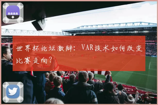 世界杯论坛激辩：VAR技术如何改变比赛走向？