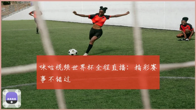咪咕视频世界杯全程直播:精彩赛事不错过
