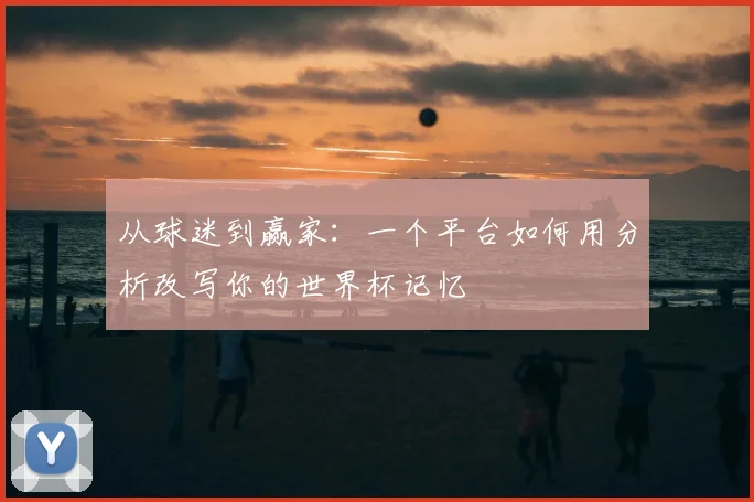 从球迷到赢家：一个平台如何用分析改写你的世界杯记忆