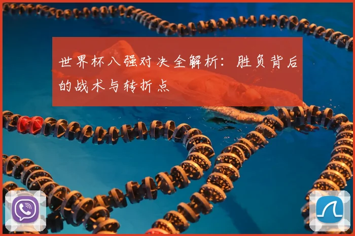 世界杯八强对决全解析：胜负背后的战术与转折点
