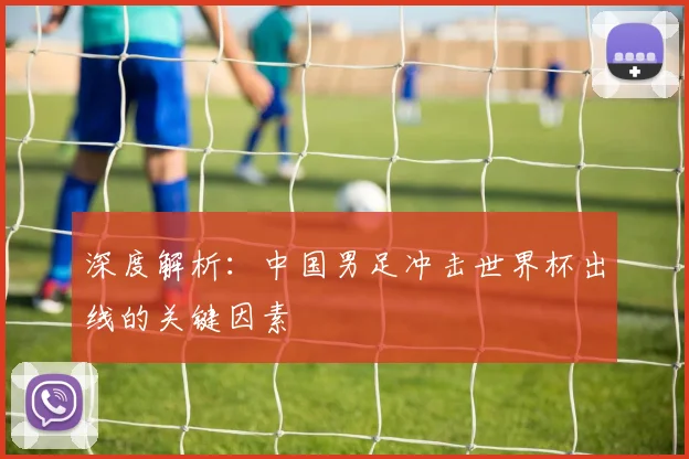 深度解析：中国男足冲击世界杯出线的关键因素