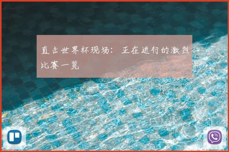 直击世界杯现场:正在进行的激烈比赛一览