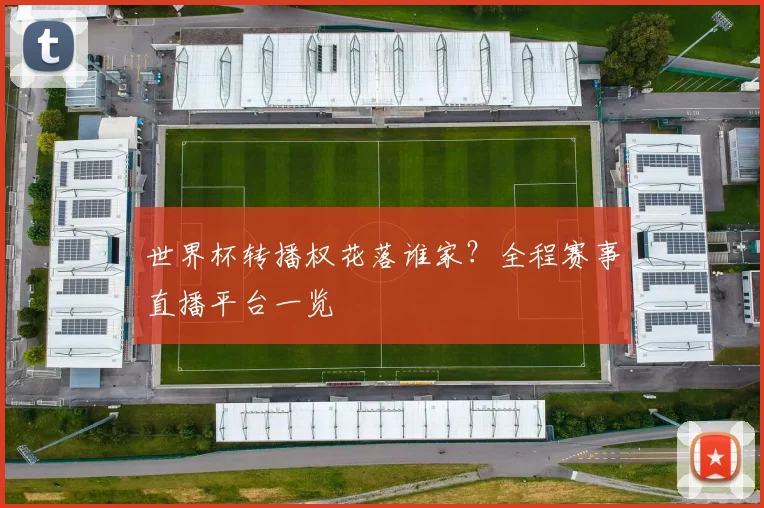 世界杯转播权花落谁家？全程赛事直播平台一览