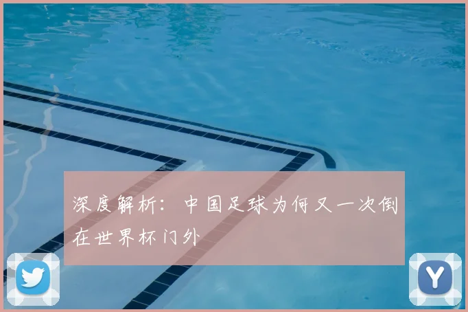 深度解析：中国足球为何又一次倒在世界杯门外