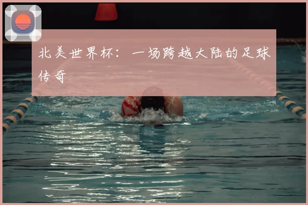 北美世界杯：一场跨越大陆的足球传奇