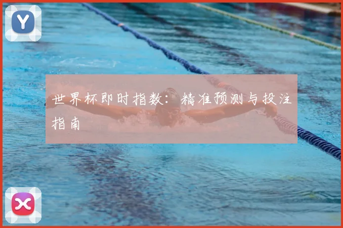 世界杯即时指数:精准预测与投注指南