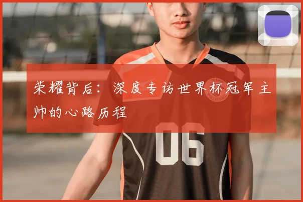 荣耀背后：深度专访世界杯冠军主帅的心路历程