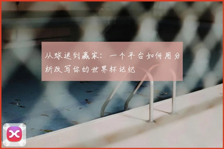 从球迷到赢家：一个平台如何用分析改写你的世界杯记忆