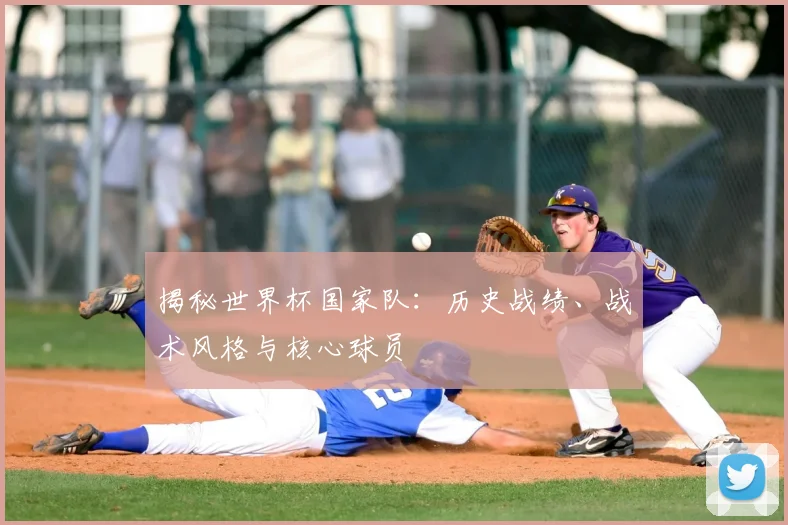揭秘世界杯国家队：历史战绩、战术风格与核心球员