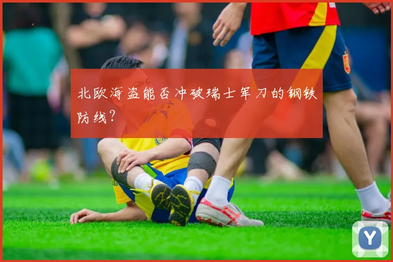 北欧海盗能否冲破瑞士军刀的钢铁防线？